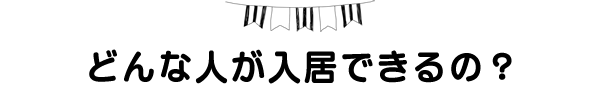 どんな人が入居できるの?